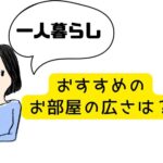 新大学生・新社会人の一人暮らしに必要なお部屋の広さは？